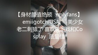 【身材颜值绝顶✨onlyfans】☀️emiigotchiUSA☀️美少女 老二刺猿了 喜欢玩游戏和Cosplay  质量佳