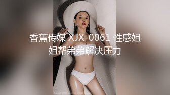 香蕉传媒 XJX-0061 性感姐姐帮弟弟解决压力