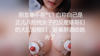 异域风情寻欢大神【曼谷寻花】玩刺激虐操泰国知名人妖『美女』体验不一样性爱快感 紧致爆菊