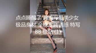 点点睡醒了 清纯可爱美少女 极品身材 全裸发骚诱惑 特写BB 极品 (1)