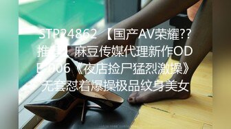 STP24862 【国产AV荣耀??推荐】麻豆传媒代理新作ODE-006《夜店捡尸猛烈激操》无套怼着爆操极品纹身美女