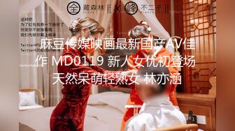 麻豆传媒映画最新国产AV佳作 MD0119 新人女优初登场 天然呆萌轻熟女 林亦涵