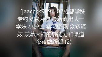 『jaacckk999』02成都学妹专约良家大神 最新流出大一学妹 小护士 实习空乘 众多骚婊 羡慕大神的钞能力和渠道，夜夜做新郎 (2)