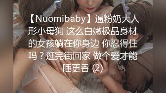 【Nuomibaby】逼粉奶大人形小母狗 这么白嫩极品身材的女孩躺在你身边 你忍得住吗？逛完街回家 做个爱才能睡更香 (2)