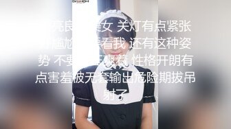 漂亮良家美女 关灯有点紧张好尴尬不要看我 还有这种姿势 不要停正爽着 性格开朗有点害羞被无套输出危险期拔吊射了