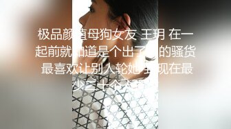 极品颜值母狗女友 王玥 在一起前就知道是个出了名的骚货 最喜欢让别人轮她 到现在最少二十个人操过