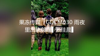 ✿果冻传媒✿ GDCM030 雨夜里出轨邻居▌张佳晨▌