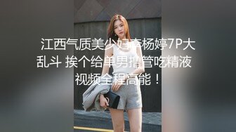 江西气质美少妇李杨婷7P大乱斗 挨个给单男撸管吃精液   视频全程高能！