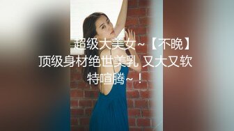 ❤️❤️超级大美女~【不晚】顶级身材绝世美乳 又大又软 特喧腾~！