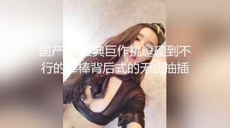  骚货女神丰满性感身材穿上情趣服饰COS 约到酒店趴在床上 前凸后翘大长腿 浑圆屁股