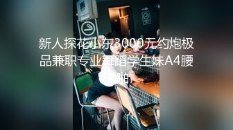 新人探花小东3000元约炮极品兼职专业舞蹈学生妹A4腰啪啪