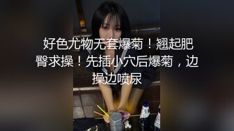  好色尤物无套爆菊！翘起肥臀求操！先插小穴后爆菊，边操边喷尿