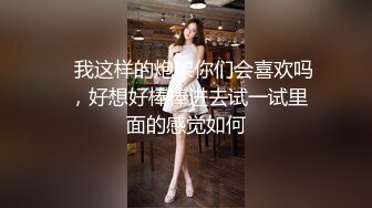    我这样的炮架你们会喜欢吗 ，好想好棒棒进去试一试里面的感觉如何