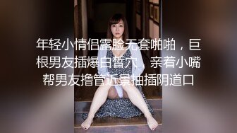 年轻小情侣露脸无套啪啪，巨根男友插爆白皙穴，亲着小嘴帮男友撸管近景抽插阴道口