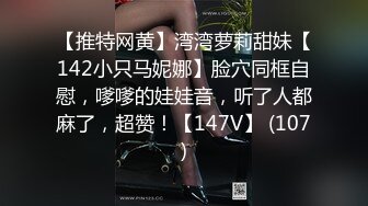 【推特网黄】湾湾萝莉甜妹【142小只马妮娜】脸穴同框自慰，嗲嗲的娃娃音，听了人都麻了，超赞！【147V】 (107)