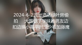 2024-6-2流出酒店绿叶房偷拍❤️大圆锭子学妹被男友边扣边操小哥平时没少看加藤鹰