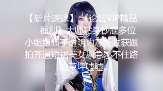 【新片速遞】 《论坛VIP精品㊙️福利》大师贴身抄底多位小姐姐骚丁透明内意外收获跟拍齐逼短裙美女尿急憋不住路边草坪嘘嘘