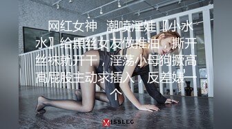 ✿网红女神✿潮喷淫娃〖小水水〗给黑丝女友做推油，撕开丝袜就开干，淫荡小母狗撅高高屁股主动求插入，反差婊一个