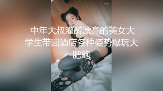  中年大叔灌醉漂亮的美女大学生带回酒店各种姿势爆玩大肥鲍