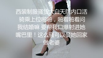 西装制服骚货大白天院内口活 骑乘上位啪啪，啪着啪着问我结婚嘛 要帮我口爆射进她嘴巴里！这么骚可以娶她回家做老婆