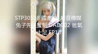 STP30518 國產AV 麻豆傳媒 兔子先生監制 DAD002 爸氣十足 EP18