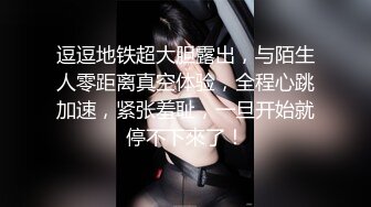 逗逗地铁超大胆露出，与陌生人零距离真空体验，全程心跳加速，紧张羞耻，一旦开始就停不下來了！