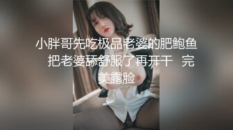 小胖哥先吃极品老婆的肥鲍鱼⭐把老婆舔舒服了再开干⭐完美露脸