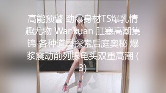 高能预警 劲爆身材TS爆乳情趣尤物 Wanxuan 肛塞高潮集锦 各种道具探索后庭奥秘 爆浆震动前列腺龟头双重高潮 (3)