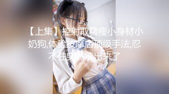 翻车王伟哥足疗洗浴会所撩妹女技师今晚运气不错2000块拿下个明星颜值技师性敏感中途要休息