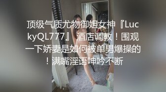 今日推荐长相文静甜美牙套小表妹，上位骑乘后人抽插还有对男友旁边观战，操完胖男上场新人妹子猛操