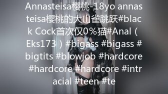 Annasteisa樱桃-18yo annasteisa樱桃的大山雀跳跃#black Cock首次仅0％猫#Anal（Eks173）#bigass #bigass #bigtits #blowjob #hardcore #hardcore #hardcore #intracial #teen #te