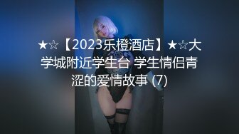 ★☆【2023乐橙酒店】★☆大学城附近学生台 学生情侣青涩的爱情故事 (7)