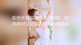 粉色外套甜美萌妹子啪啪，肉肉身材口交舔弄后入抽插猛操