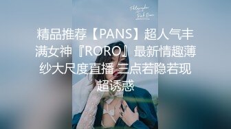 精品推荐【PANS】超人气丰满女神『RORO』最新情趣薄纱大尺度直播 三点若隐若现超诱惑