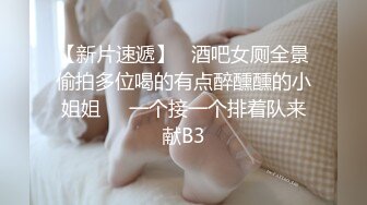 【新片速遞】   酒吧女厕全景偷拍多位喝的有点醉醺醺的小姐姐❤️一个接一个排着队来献B3