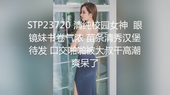 STP23720 清纯校园女神  眼镜妹书卷气浓 苗条清秀汉堡待发 口交啪啪被大叔干高潮爽呆了