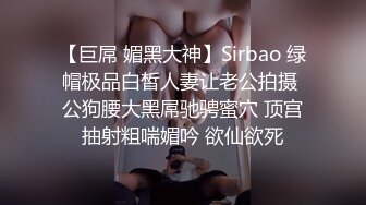 【巨屌 媚黑大神】Sirbao 绿帽极品白皙人妻让老公拍摄 公狗腰大黑屌驰骋蜜穴 顶宫抽射粗喘媚吟 欲仙欲死