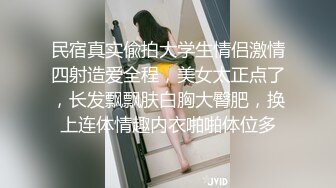 民宿真实偸拍大学生情侣激情四射造爱全程，美女太正点了，长发飘飘肤白胸大臀肥，换上连体情趣内衣啪啪体位多