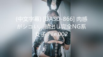 (中文字幕) [DASD-866] 肉感がシコい。顔出し完全NG系女子 File.002