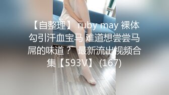 【自整理】 ruby may 裸体勾引汗血宝马 难道想尝尝马屌的味道？  最新流出视频合集【593V】 (167)