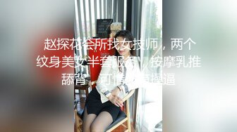  赵探花会所找女技师，两个纹身美女半套服务，按摩乳推舔背，可惜没有操逼