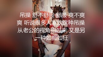   吊操 舒不舒服 舒服 爽不爽 爽 听说很多人喜欢这种吊操 从老公的视角拍过来 又是另一种如痴如狂