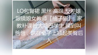 LO包臀裙 黑丝 高跟 反差婊眼镜娘女教师『柚子猫』✅家教补课被大鸡巴学生 操到叫爸爸，趴在桌子上翘起美臀后入