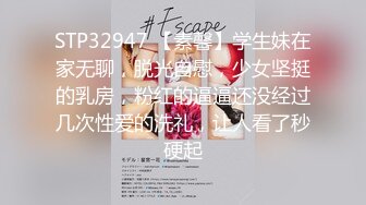 STP32947 【素馨】学生妹在家无聊，脱光自慰，少女坚挺的乳房，粉红的逼逼还没经过几次性爱的洗礼，让人看了秒硬起