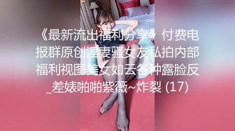 《最新流出福利分享》付费电报群原创淫妻骚女友私拍内部福利视图美女如云各种露脸反_差婊啪啪紫薇~炸裂 (17)