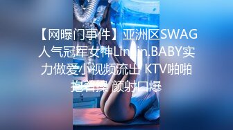 【网曝门事件】亚洲区SWAG人气冠军女神LinLin.BABY实力做爱小视频流出 KTV啪啪抱着操 颜射口爆