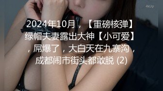 2024年10月，【重磅核弹】绿帽夫妻露出大神【小可爱】，屌爆了，大白天在九寨沟，成都闹市街头都敢脱 (2)