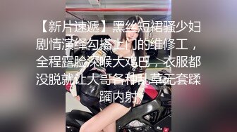 【新片速遞】黑丝短裙骚少妇剧情演绎勾搭上门的维修工，全程露脸深喉大鸡巴，衣服都没脱就让大哥各种乱草无套蹂躏内射