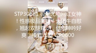 STP30681 极品尤物网红女神！性感极品美腿！大黑牛自慰，翘起双腿震动，低低呻吟好爽，搔首弄姿 VIP0600