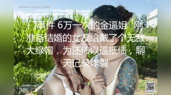 门事件 6万一次的金逼姐✿刚准备结婚的女友给戴了个无敌大绿帽，为还债以逼抵债，聊天记录炸裂